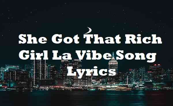 She Got That Rich Girl La Vibe Song Lyrics