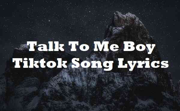 Talk To Me Boy Tiktok Song Lyrics