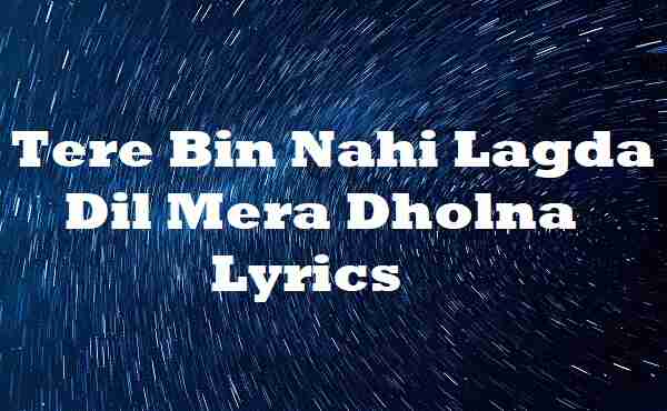 Tere Bin Nahi Lagda Dil Mera Dholna Lyrics