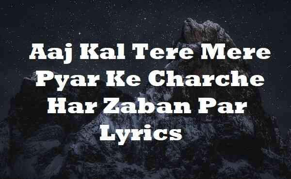 Aaj Kal Tere Mere Pyar Ke Charche Har Zaban Par Lyrics
