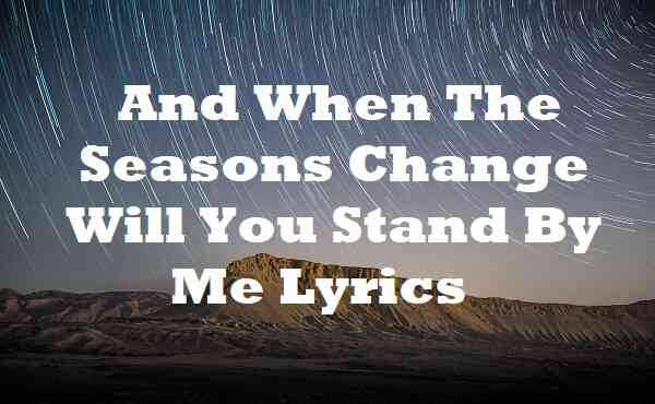 And When The Seasons Change Will You Stand By Me Lyrics