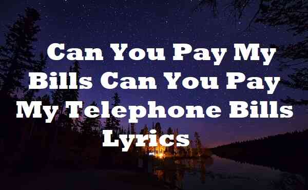 Can You Pay My Bills Can You Pay My Telephone Bills Lyrics