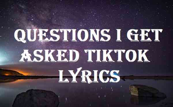 Questions I Get Asked Tiktok Lyrics