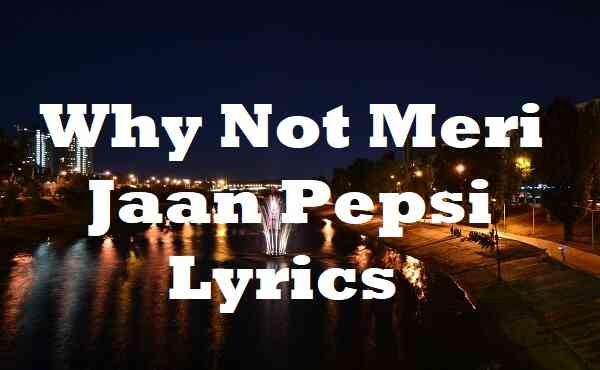 Why Not Meri Jaan Pepsi Lyrics
