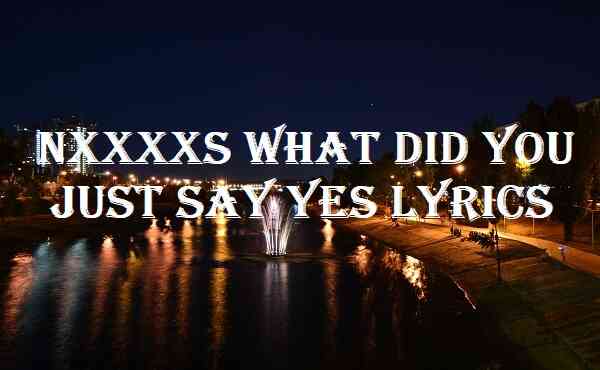 Say you lyrics just it did nxxxxs what Nxxxxs What