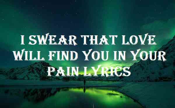 I Swear That Love Will Find You In Your Pain Lyrics