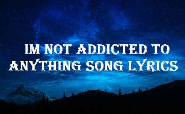 Im Not Addicted To Anything Song Lyrics