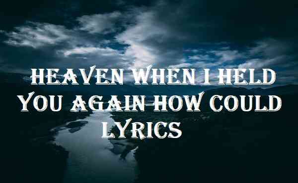 Heaven When I Held You Again How Could Lyrics