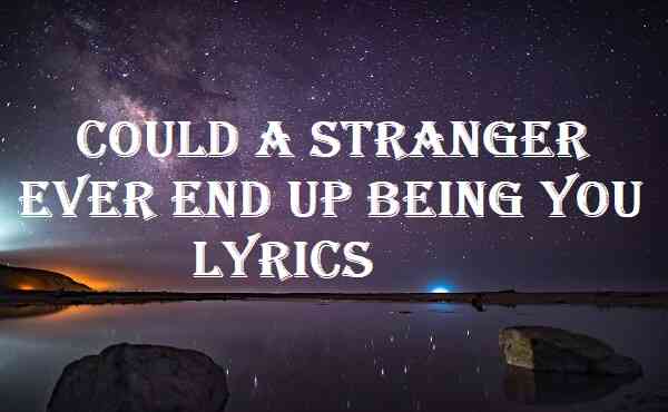 Could A Stranger Ever End Up Being You Lyrics