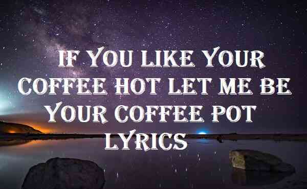 If You Like Your Coffee Hot Let Me Be Your Coffee Pot Lyrics