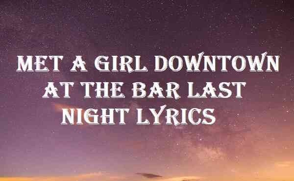 Met A Girl Downtown At The Bar Last Night Lyrics