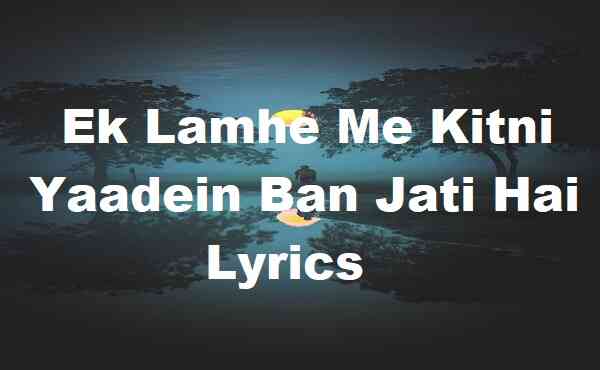 Ek Lamhe Me Kitni Yaadein Ban Jati Hai Lyrics
